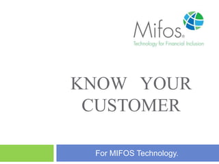 KNOW YOUR 
CUSTOMER 
For MIFOS Technology. 
 
