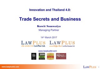 LAWPLUS 1LAWPLUS 1
Innovation and Thailand 4.0:
Trade Secrets and Business
Kowit Somwaiya
Managing Partner
14th
March 2017
www.lawplusltd.com
 