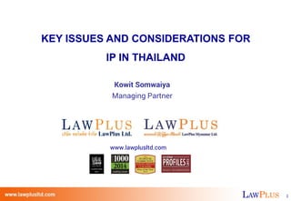 LAWPLUS 1LAWPLUS 1
KEY ISSUES AND CONSIDERATIONS FOR
IP IN THAILAND
Kowit Somwaiya
Managing Partner
www.lawplusltd.com
 