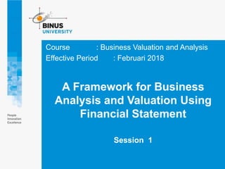 Course : Business Valuation and Analysis
Effective Period : Februari 2018
A Framework for Business
Analysis and Valuation Using
Financial Statement
Session 1
 