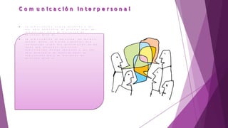  L a c o m u n i c a c i ó n i n c l u y e p e r s o n a s y, p o r
e l l o , p a r a e n t e n d e r l a s e n e c e s i t a t r a t a r d e
c o m p r e n d e r c o m o s e r e l a c i o n a n l a s
p e r s o n a s e n t r e s i .
 L a c o m u n i c a c i ó n e s s i m b ó l i c a : l o s s o n i d o s ,
g e s t o s , l e t r a s , n ú m e r o s y p a l a b r a s s o l o
r e p r e s e n t a n o s o n u n a a p r o x i m a c i ó n d e l a s
i d e a s q u e p r e t e n d e n c o m u n i c a r
c o m u n i c a c i ó n i n c l u y e p e r s o n a s y , p o r e l l o ,
p a r a e n t e n d e r l a s e n e c e s i t a t r a t a r d e
c o m p r e n d e r c o m o s e r e l a c i o n a n l a s
p e r s o n a s e n t r e s i .
 