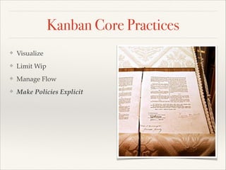 Kanban Core Practices
❖ Visualize
❖ Limit Wip
❖ Manage Flow
❖ Make Policies Explicit
 