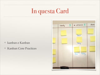 In questa Card
❖ kanban e Kanban
❖ Kanban Core Practices
 