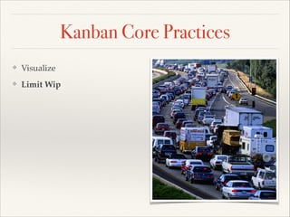 Kanban Core Practices
❖ Visualize
❖ Limit Wip
 