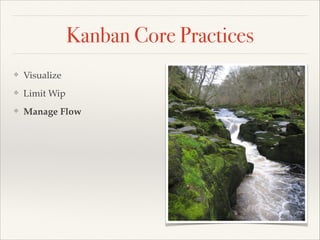 Kanban Core Practices
❖ Visualize
❖ Limit Wip
❖ Manage Flow
 