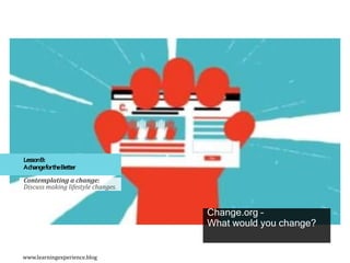 LessonB:
AchangefortheBetter
Contemplating a change:
Discuss making lifestyle changes.
Change.org –
What would you change?
www.learningexperience.blog
 