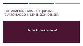 PREPARACIÓN PARA CATEQUISTAS
CURSO BÁSICO 1: DIMENSIÓN DEL SER
 