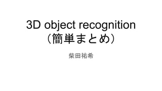 3D object recognition
（簡単まとめ）
柴田祐希
 