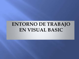 ENTORNO DE TRABAJO
EN VISUAL BASIC
 