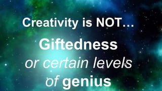 Creativity is NOT…
Giftedness
or certain levels
of genius
 