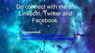Do connect with me on
Linkedin, Twitter and
Facebook.
T @globaledtalk
L id.linkedin.com/in/craighansennz
FB http://www.facebook.com/craighansennz
 