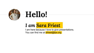 I am Sara Friest
I am here because I love to give presentations.
You can find me at sfriest@lps.org
Hello!
 