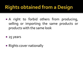  A right to forbid others from producing,
selling or importing the same products or
products with the same look
 25 years
 Rights cover nationally
 