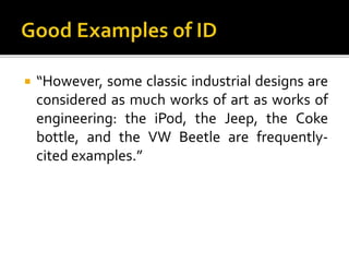  “However, some classic industrial designs are
considered as much works of art as works of
engineering: the iPod, the Jeep, the Coke
bottle, and the VW Beetle are frequently-
cited examples.”
 