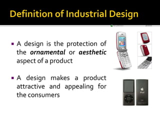  A design is the protection of
the ornamental or aesthetic
aspect of a product
 A design makes a product
attractive and appealing for
the consumers
 