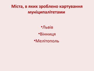 Міста, в яких зроблено картування
муніципалітетами
•Львів
•Вінниця
•Мелітополь
 