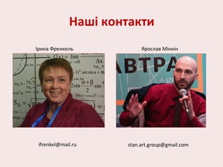 Наші контакти
Ірина Френкель
ifrenkel@mail.ru
Ярослав Мінкін
stan.art.group@gmail.com
 