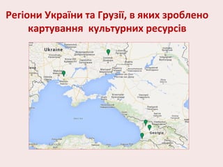 Регіони України та Грузії, в яких зроблено
картування культурних ресурсів
 