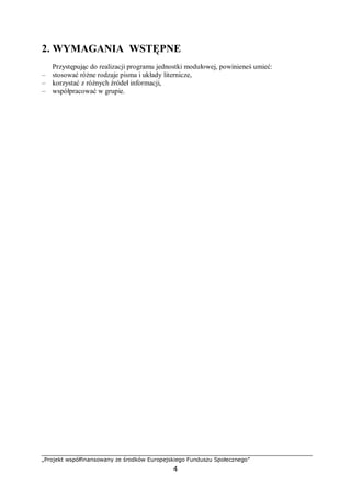 „Projekt współfinansowany ze środków Europejskiego Funduszu Społecznego”
4
2. WYMAGANIA WSTĘPNE
Przystępując do realizacji programu jednostki modułowej, powinieneś umieć:
– stosować różne rodzaje pisma i układy liternicze,
– korzystać z różnych źródeł informacji,
– współpracować w grupie.
 