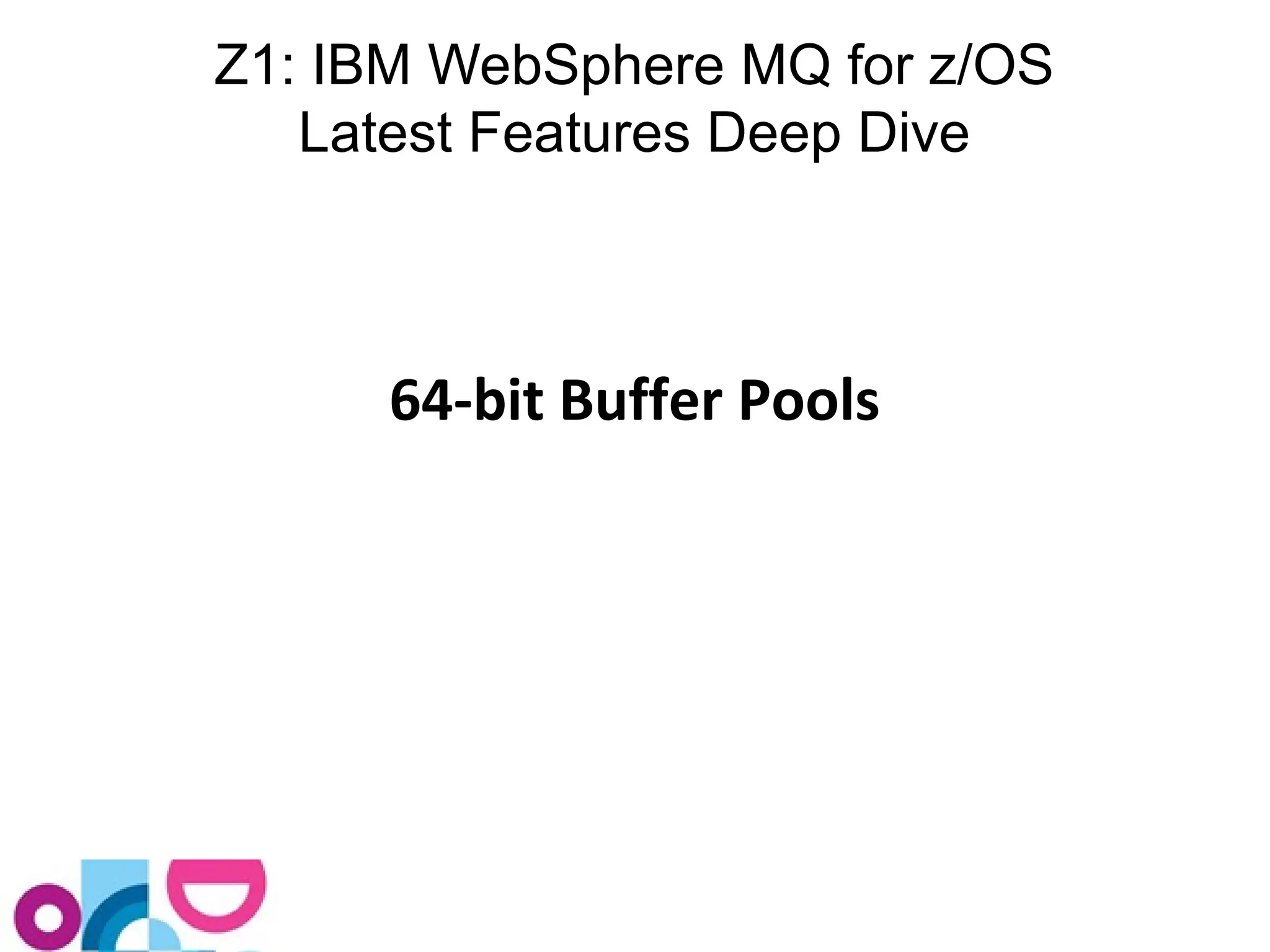 Z1: IBM WebSphere MQ for z/OS 
Latest Features Deep Dive 
64-bit Buffer Pools 
 
