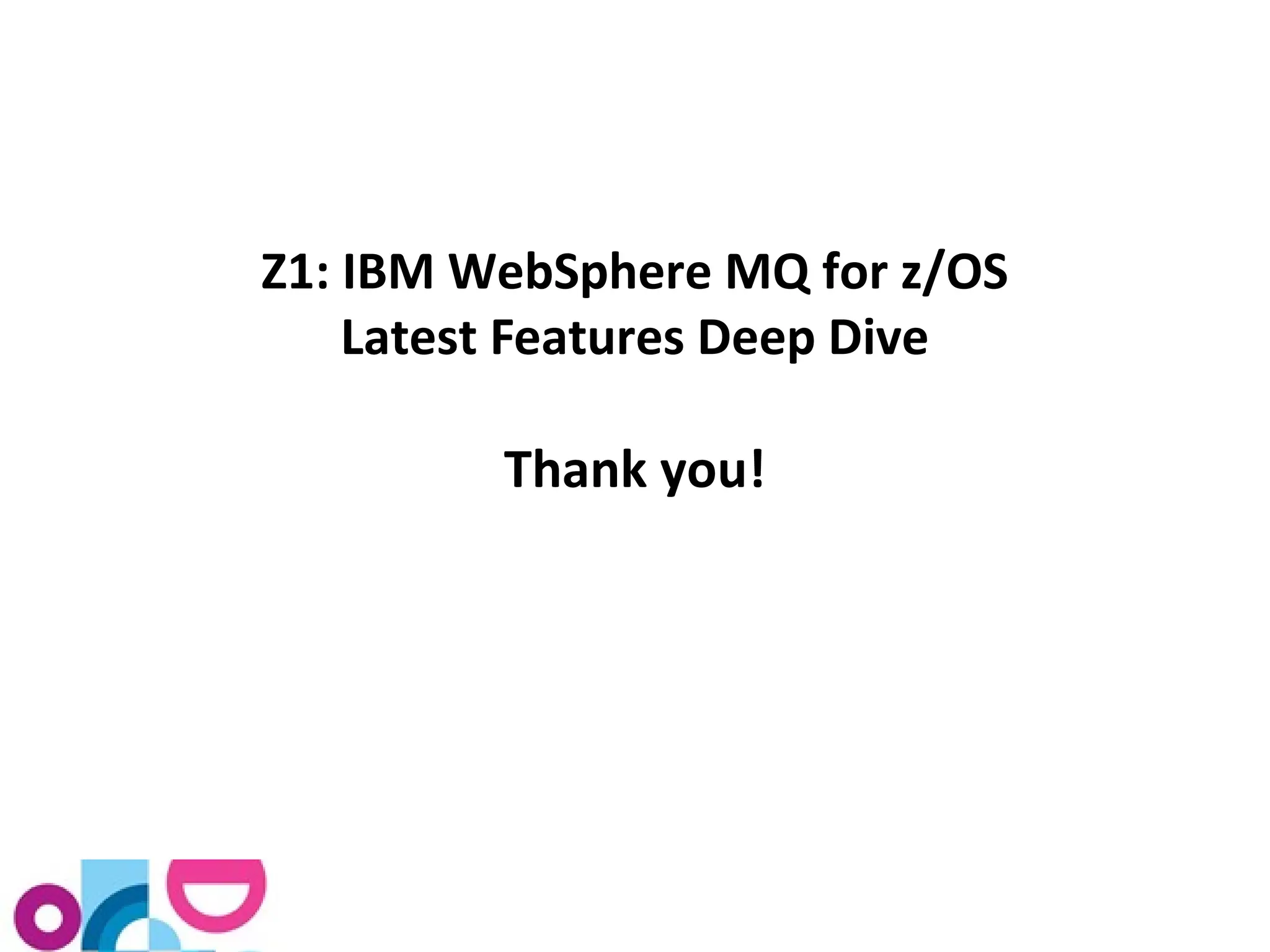 Z1: IBM WebSphere MQ for z/OS 
Latest Features Deep Dive 
Thank you! 
