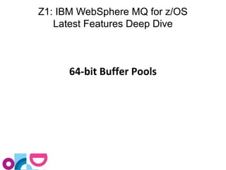 Z1: IBM WebSphere MQ for z/OS 
Latest Features Deep Dive 
64-bit Buffer Pools 
 