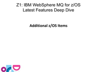 Z1: IBM WebSphere MQ for z/OS 
Latest Features Deep Dive 
Additional z/OS Items 
 