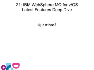 Z1: IBM WebSphere MQ for z/OS 
Latest Features Deep Dive 
Questions? 
 