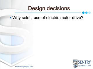 Design decisions 
 Why select use of electric motor drive? 
www.sentry-equip.com 
 
