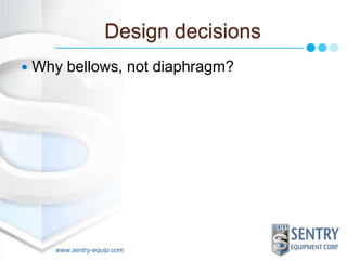 Design decisions 
 Why bellows, not diaphragm? 
www.sentry-equip.com 
 