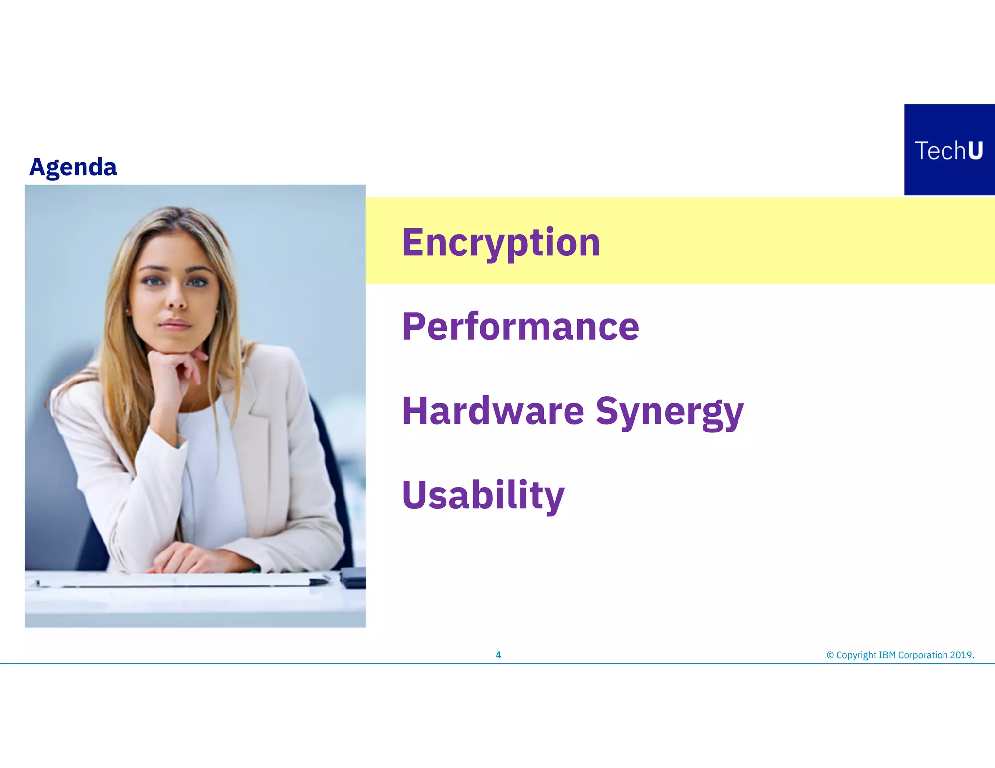 Agenda
4
Encryption
Performance
Hardware Synergy
Usability
© Copyright IBM Corporation 2019.
 