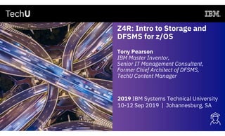 Z4R: Intro to Storage and
DFSMS for z/OS
Tony Pearson
IBM Master Inventor,
Senior IT Management Consultant,
Former Chief Architect of DFSMS,
TechU Content Manager
2019 IBM Systems Technical University
10-12 Sep 2019 | Johannesburg, SA
 