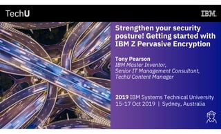 Strengthen your security
posture! Getting started with
IBM Z Pervasive Encryption
Tony Pearson
IBM Master Inventor,
Senior IT Management Consultant,
TechU Content Manager
2019 IBM Systems Technical University
15-17 Oct 2019 | Sydney, Australia
 
