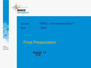 Course :EN002 – Entrepreneurship II
Year : 2016
Sesion 13
F2F
Final Presentation
 