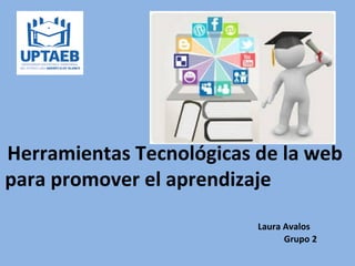 Herramientas Tecnológicas de la web
para promover el aprendizaje
Laura Avalos
Grupo 2
 