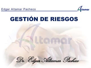 GESTIÓN DE RIESGOS
Dr. Edgar Altamar Pacheco
 