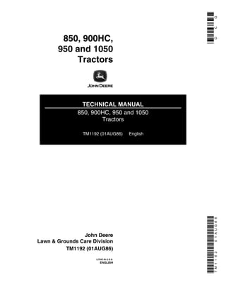 850, 900HC,
950 and 1050
Tractors
TECHNICAL MANUAL
850, 900HC, 950 and 1050
Tractors
TM1192 (01AUG86) English
John Deere
Lawn & Grounds Care Division
TM1192 (01AUG86)
LITHO IN U.S.A.
ENGLISH
DCGTM119201AUG86
 