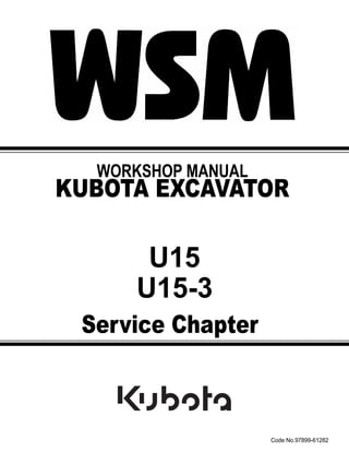 WORKSHOP MANUAL
KUBOTA EXCAVATOR
U15
Code No.97899-61282
Service Chapter
U15-3
 