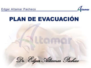 PLAN DE EVACUACIÓN
Dr. Edgar Altamar Pacheco
 