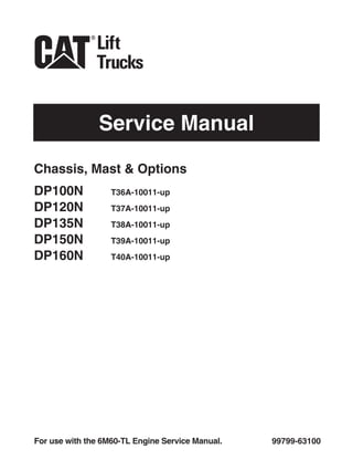 Service Manual
99799-63100For use with the 6M60-TL Engine Service Manual.
Chassis, Mast & Options
DP100N T36A-10011-up
DP120N T37A-10011-up
DP135N T38A-10011-up
DP150N T39A-10011-up
DP160N T40A-10011-up
 