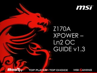 Z170A
XPOWER –
Ln2 OC
GUIDE v1.5
 
