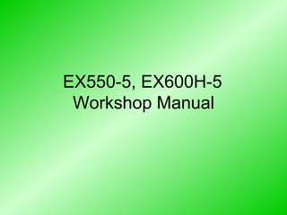 EX550-5, EX600H-5
Workshop Manual
 