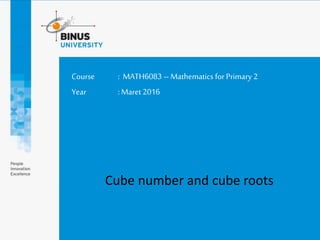 Course : MATH6083 –Mathematics for Primary 2
Year :Maret 2016
Cube number and cube roots
 