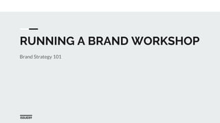 ISSUE89
RUNNING A BRAND WORKSHOP
Brand Strategy 101
 