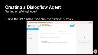 Creating a Dialogflow Agent
Turning on a Virtual Agent
• Give the Bot a name, then click the “Create” button
 