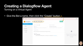Creating a Dialogflow Agent
Turning on a Virtual Agent
• Give the Bot a name, then click the “Create” button
 