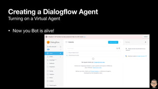 Creating a Dialogflow Agent
Turning on a Virtual Agent
• Now you Bot is alive!
 
