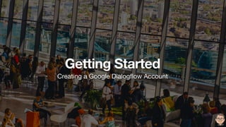 Getting Started
Creating a Google Dialogﬂow Account
 