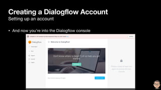 Creating a Dialogflow Account
Setting up an account
• And now you’re into the Dialogﬂow console
 