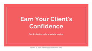 created by Joyce Villarisco (joycevillarisco.com)
Earn Your Client's
Confidence
Part 2 - Signing up for a website hosting
 